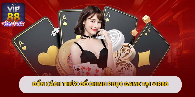 Bốn cách thức để chinh phục game bài nhanh gọn tại Vip88